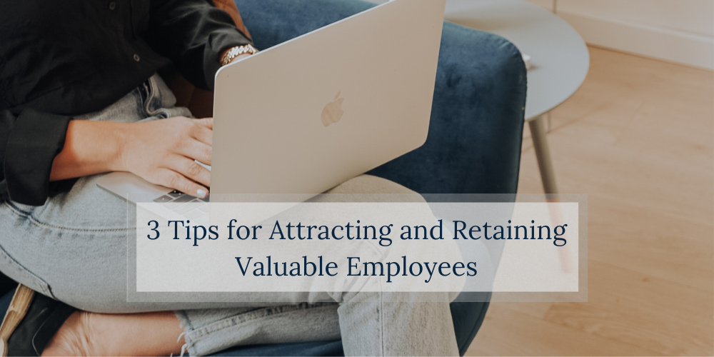 three tips for attracting and retaining valuable employees
