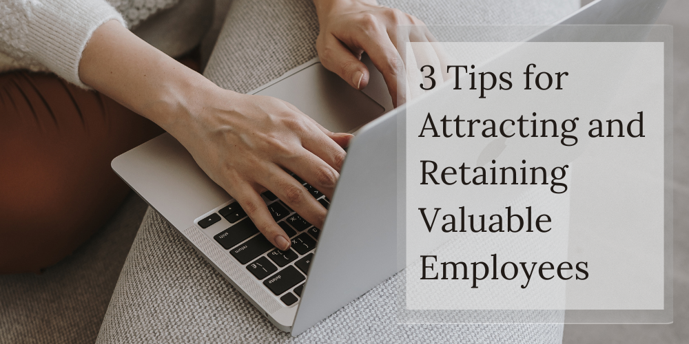 3 Tips for Attracting and Retaining Valuable Employees