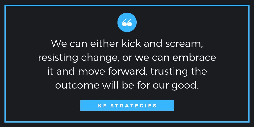 leaders set the tone for change a graphic design of a quote from KF-Strategies reads we can either kick and scream resisting change or we can embrace it and move forward trusting the outcome will be for our good