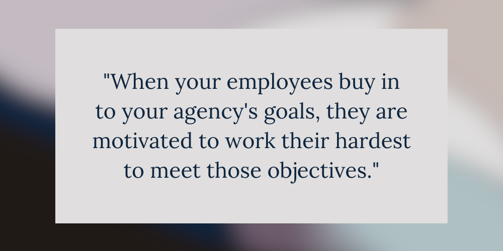 Graphic Design of the quote by Kimberley Fulwood that says 
When your employees buy in to your agency's goals, they are motivated to work their hardest to meet those objectives.