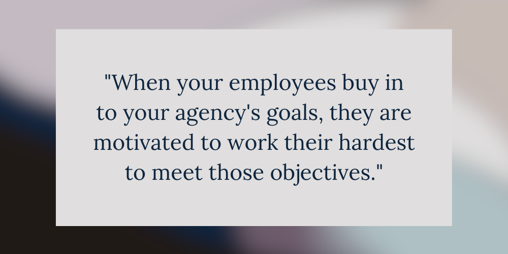 Graphic Design of the quote by Kimberley Fulwood that says
When your employees buy in to your agency's goals, they are motivated to work their hardest to meet those objectives.